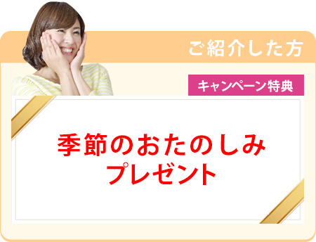 ご紹介した方キャンペーン特典 季節のおたのしみプレゼント